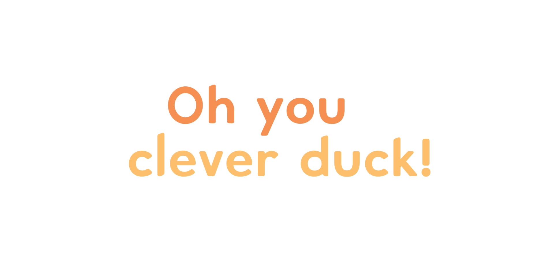 Oh you clever duck!